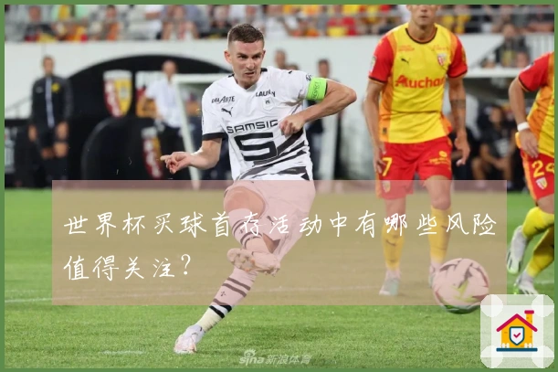 世界杯买球首存活动中有哪些风险值得关注？