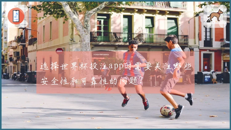 选择世界杯投注app时需要关注哪些安全性和可靠性的问题？